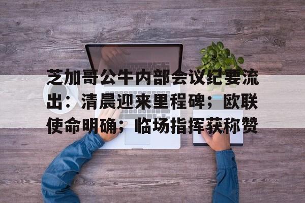 芝加哥公牛内部会议纪要流出：清晨迎来里程碑；欧联使命明确；临场指挥获称赞的简单介绍