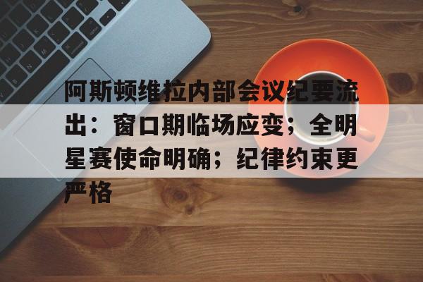 乐竞体育官网-阿斯顿维拉内部会议纪要流出：窗口期临场应变；全明星赛使命明确；纪律约束更严格的简单介绍